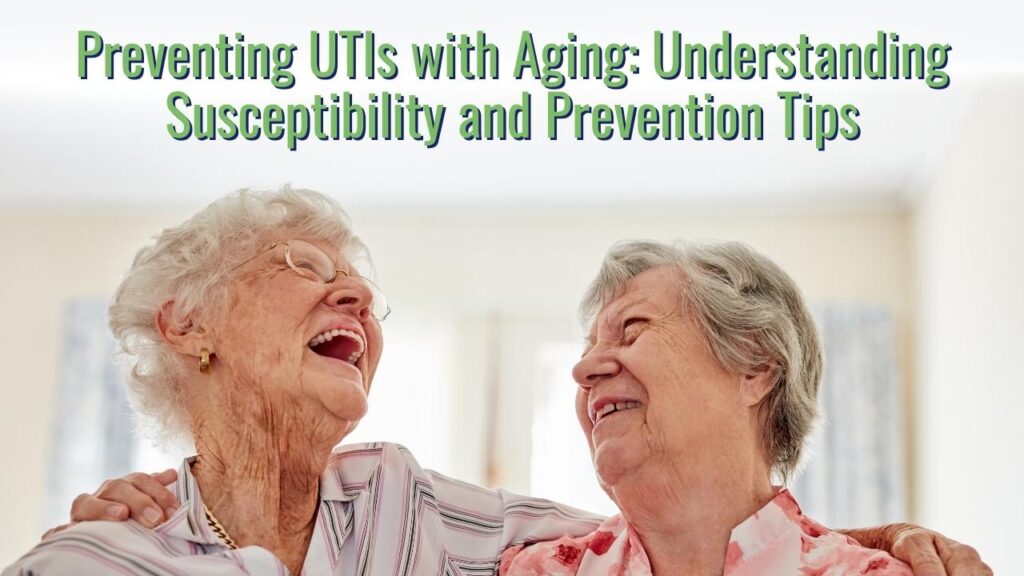 Preventing UTIs with Aging: Understanding Susceptibility and Prevention ...